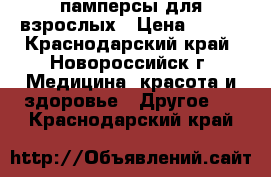 памперсы для взрослых › Цена ­ 600 - Краснодарский край, Новороссийск г. Медицина, красота и здоровье » Другое   . Краснодарский край